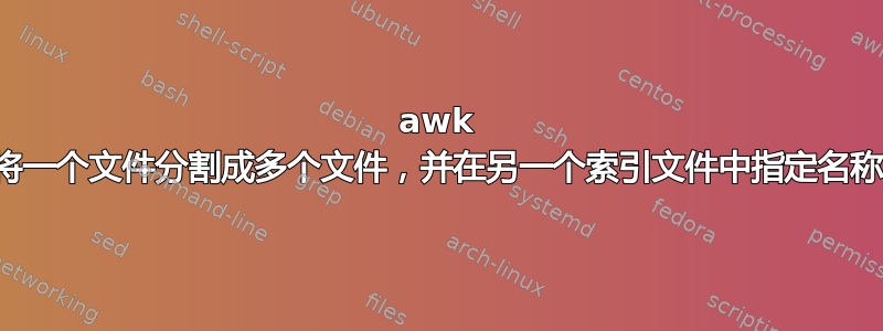 awk 将一个文件分割成多个文件，并在另一个索引文件中指定名称