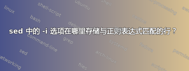 sed 中的 -i 选项在哪里存储与正则表达式匹配的行？