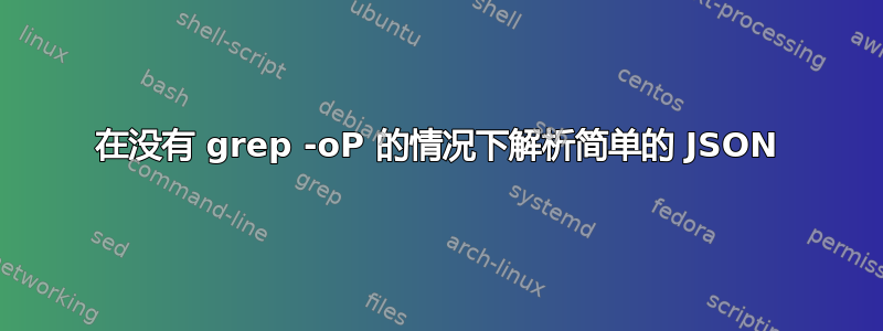 在没有 grep -oP 的情况下解析简单的 JSON