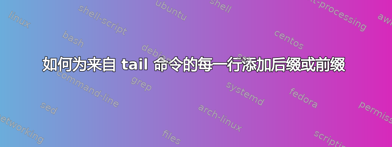 如何为来自 tail 命令的每一行添加后缀或前缀