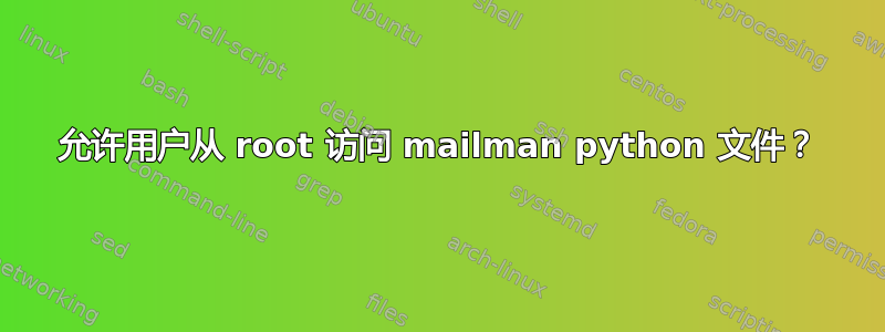 允许用户从 root 访问 mailman python 文件？