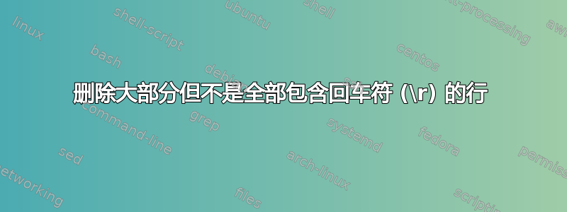 删除大部分但不是全部包含回车符 (\r) 的行