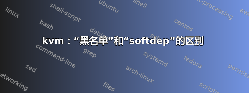 kvm：“黑名单”和“softdep”的区别