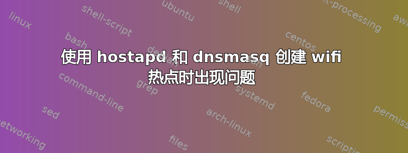 使用 hostapd 和 dnsmasq 创建 wifi 热点时出现问题