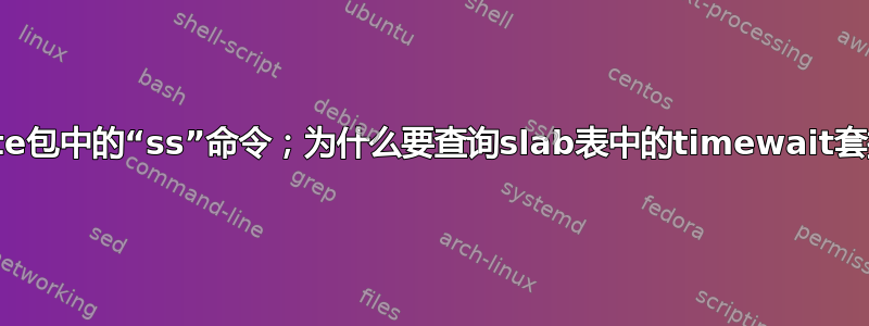 iproute包中的“ss”命令；为什么要查询slab表中的timewait套接字？