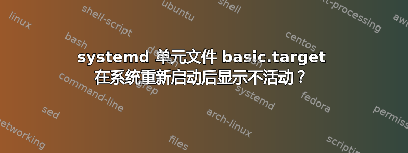 systemd 单元文件 basic.target 在系统重新启动后显示不活动？