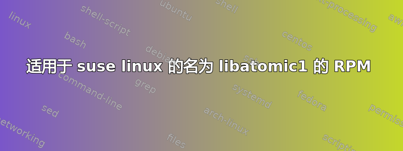 适用于 suse linux 的名为 libatomic1 的 RPM