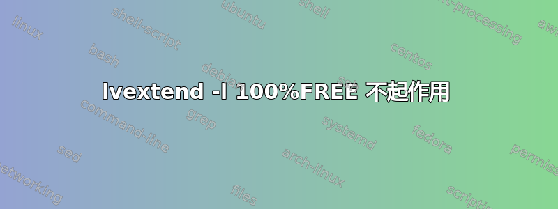 lvextend -l 100%FREE 不起作用