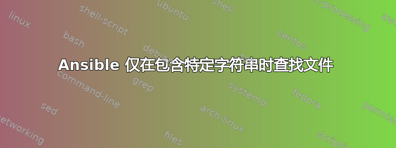 Ansible 仅在包含特定字符串时查找文件