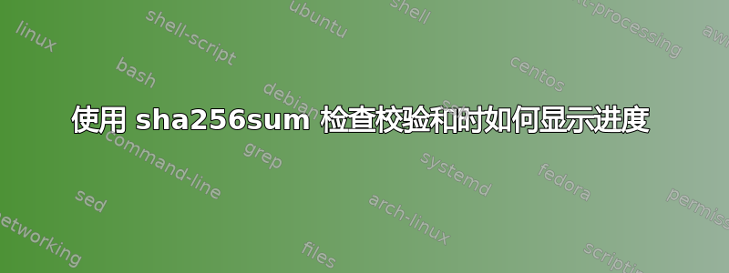 使用 sha256sum 检查校验和时如何显示进度