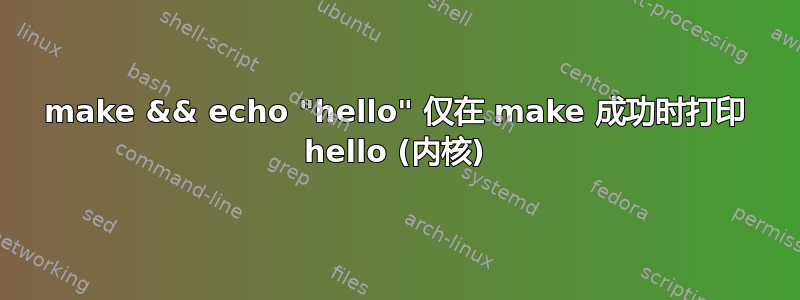 make && echo "hello" 仅在 make 成功时打印 hello (内核)