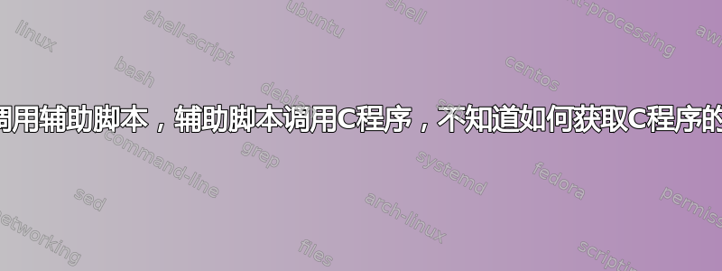 主脚本调用辅助脚本，辅助脚本调用C程序，不知道如何获取C程序的返回值