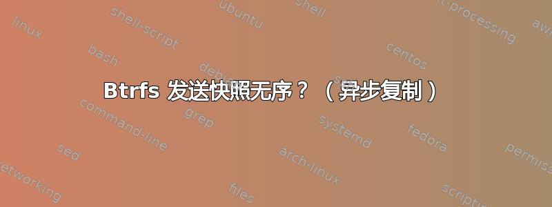 Btrfs 发送快照无序？ （异步复制）