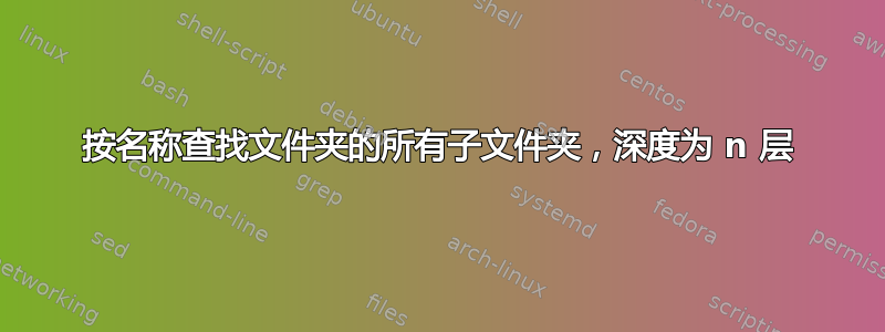 按名称查找文件夹的所有子文件夹，深度为 n 层