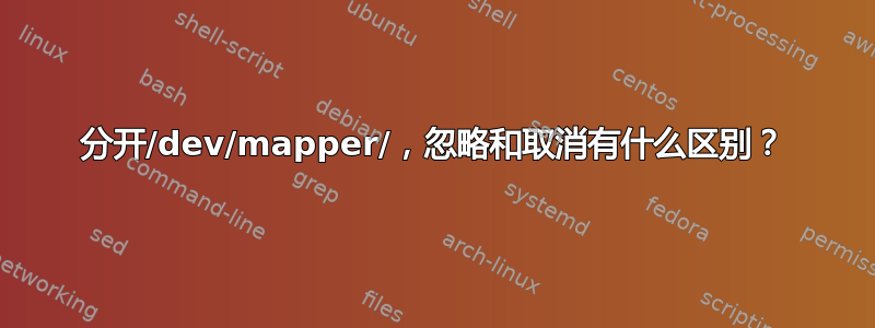 分开/dev/mapper/，忽略和取消有什么区别？