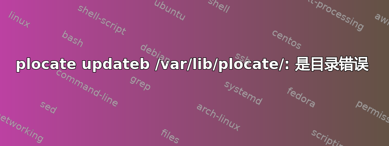 plocate updateb /var/lib/plocate/: 是目录错误