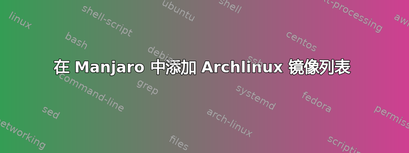 在 Manjaro 中添加 Archlinux 镜像列表