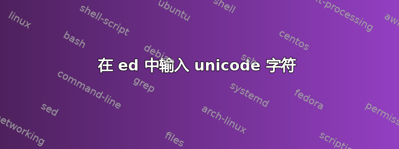 在 ed 中输入 unicode 字符