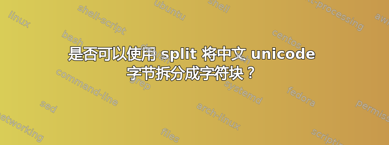 是否可以使用 split 将中文 unicode 字节拆分成字符块？