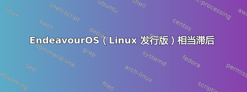 EndeavourOS（Linux 发行版）相当滞后