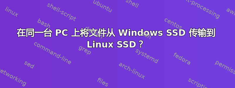 在同一台 PC 上将文件从 Windows SSD 传输到 Linux SSD？