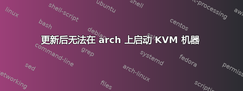 更新后无法在 arch 上启动 KVM 机器