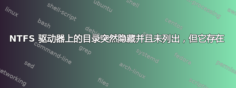 NTFS 驱动器上的目录突然隐藏并且未列出，但它存在