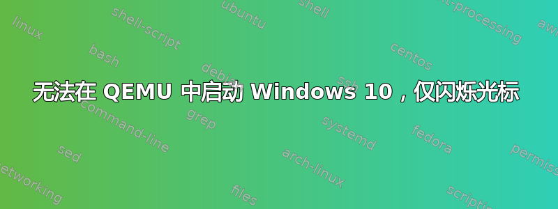 无法在 QEMU 中启动 Windows 10，仅闪烁光标