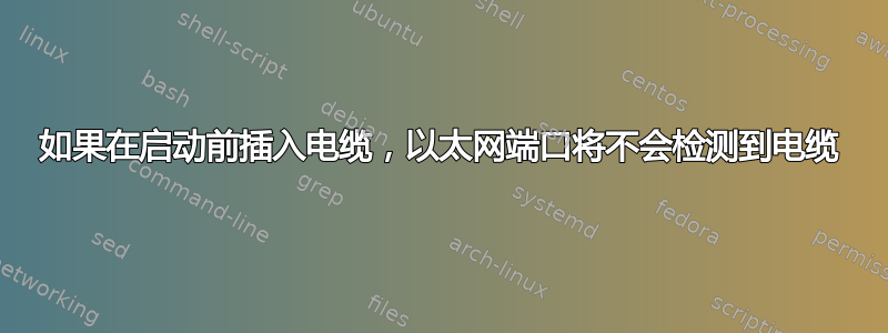 如果在启动前插入电缆，以太网端口将不会检测到电缆