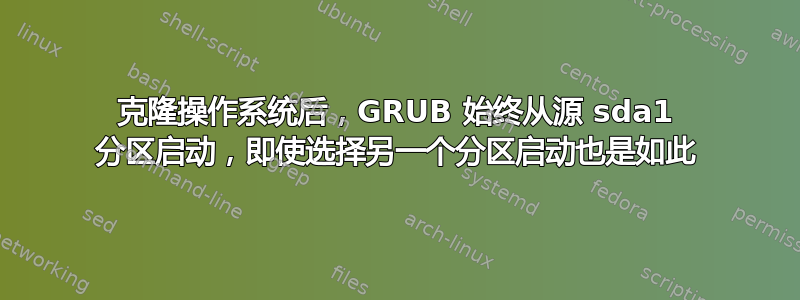 克隆操作系统后，GRUB 始终从源 sda1 分区启动，即使选择另一个分区启动也是如此