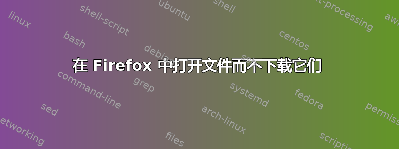 在 Firefox 中打开文件而不下载它们