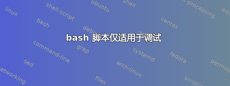 bash 脚本仅适用于调试