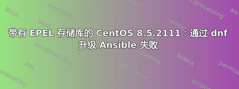 带有 EPEL 存储库的 CentOS 8.5.2111：通过 dnf 升级 Ansible 失败