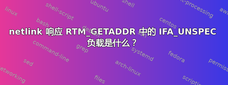 netlink 响应 RTM_GETADDR 中的 IFA_UNSPEC 负载是什么？