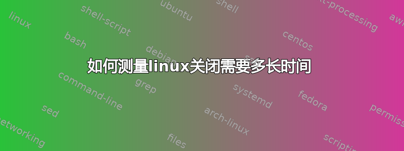 如何测量linux关闭需要多长时间