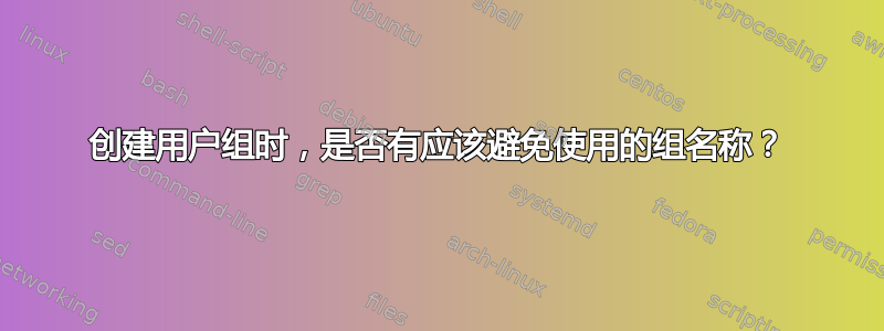 创建用户组时，是否有应该避免使用的组名称？