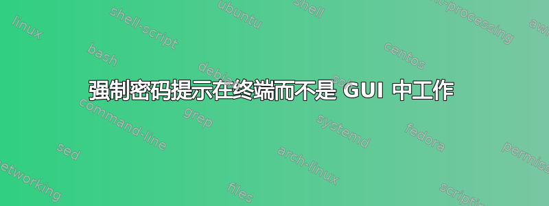 强制密码提示在终端而不是 GUI 中工作