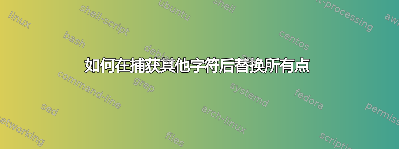 如何在捕获其他字符后替换所有点