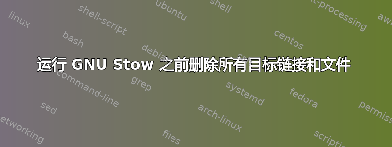 运行 GNU Stow 之前删除所有目标链接和文件