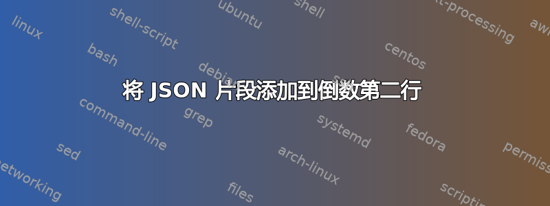 将 JSON 片段添加到倒数第二行