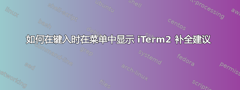 如何在键入时在菜单中显示 iTerm2 补全建议