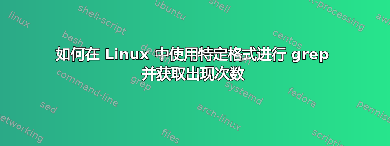 如何在 Linux 中使用特定格式进行 grep 并获取出现次数