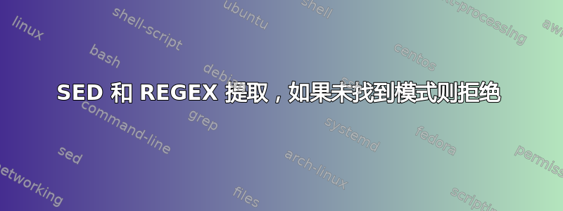 SED 和 REGEX 提取，如果未找到模式则拒绝