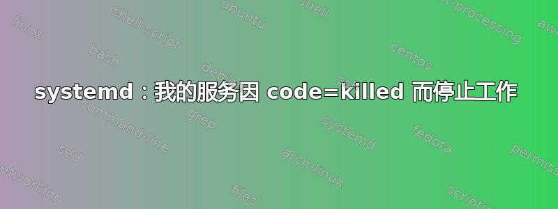 systemd：我的服务因 code=killed 而停止工作