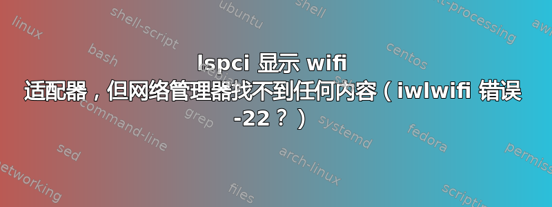 lspci 显示 wifi 适配器，但网络管理器找不到任何内容（iwlwifi 错误 -22？）