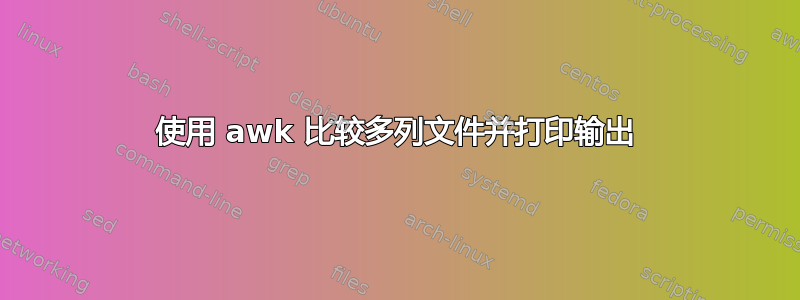 使用 awk 比较多列文件并打印输出