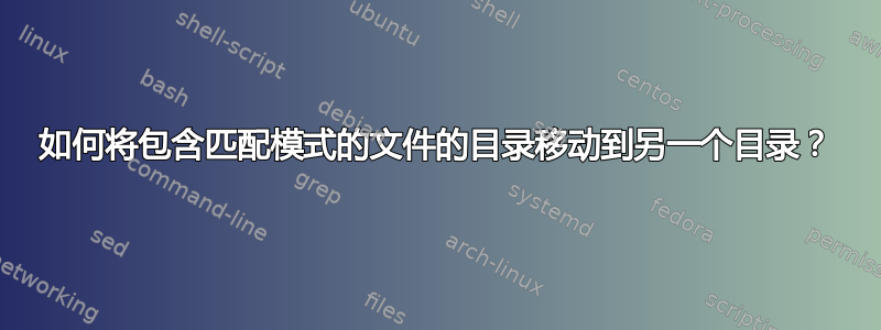 如何将包含匹配模式的文件的目录移动到另一个目录？