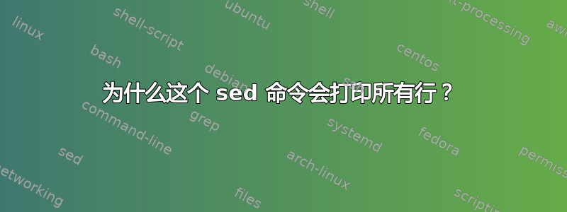 为什么这个 sed 命令会打印所有行？