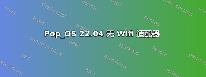 Pop_OS 22.04 无 Wifi 适配器