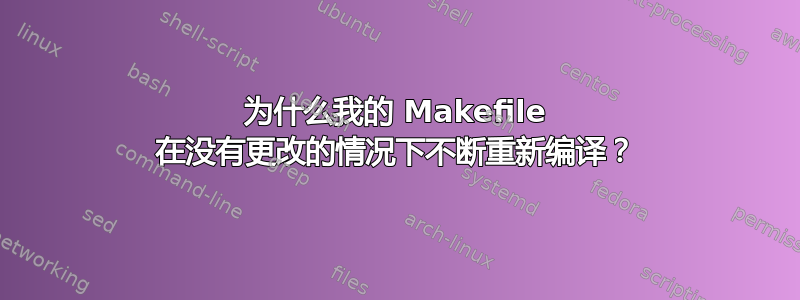 为什么我的 Makefile 在没有更改的情况下不断重新编译？